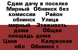 Сдам дачу в поселке Мирный, Обнинск без комиссии.  › Район ­ обнинск › Улица ­ мирный › Этажность дома ­ 2 › Общая площадь дома ­ 120 › Цена ­ 30 000 - Калужская обл., Обнинск г. Недвижимость » Дома, коттеджи, дачи аренда   